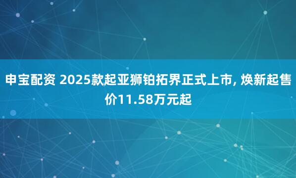 申宝配资 2025款起亚狮铂拓界正式上市, 焕新起售价11.58万元起