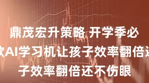 鼎茂宏升策略 开学季必备！这款AI学习机让孩子效率翻倍还不伤眼