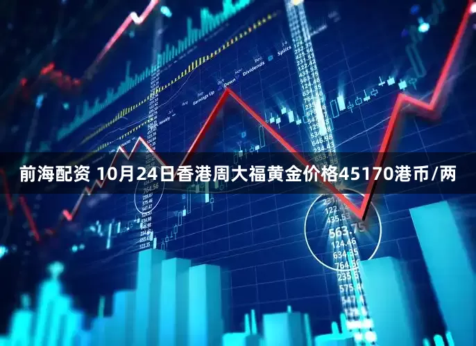 前海配资 10月24日香港周大福黄金价格45170港币/两