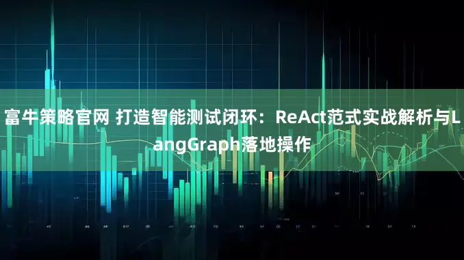 富牛策略官网 打造智能测试闭环：ReAct范式实战解析与LangGraph落地操作