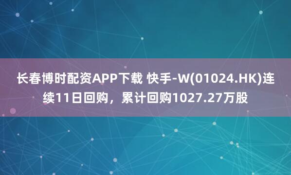 长春博时配资APP下载 快手-W(01024.HK)连续11日回购，累计回购1027.27万股